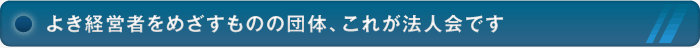 よき経営者をめざすものの団体、これが法人会です
